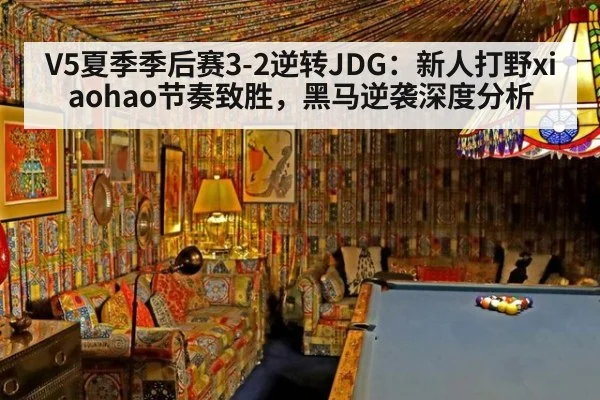 V5夏季季后赛3-2逆转JDG:新人打野xiaohao节奏致胜,黑马逆袭深度分析