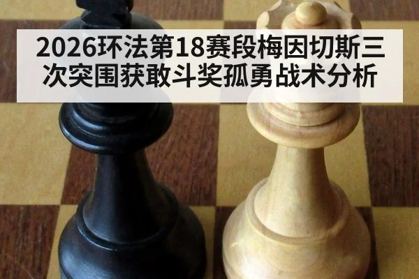 2026环法第18赛段梅因切斯三次突围获敢斗奖孤勇战术分析