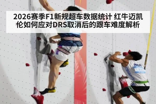 2026赛季F1新规超车数据统计 红牛迈凯伦如何应对DRS取消后的跟车难度解析