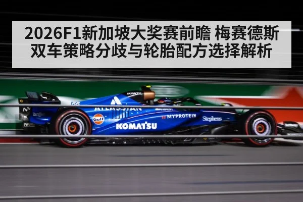 2026F1新加坡大奖赛前瞻 梅赛德斯双车策略分歧与轮胎配方选择解析