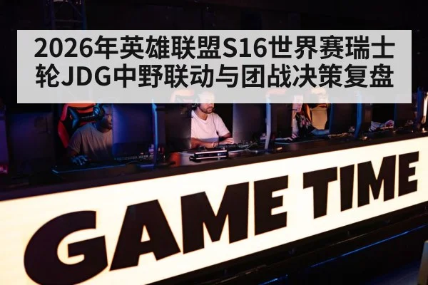 2026年英雄联盟S16世界赛瑞士轮JDG中野联动与团战决策复盘