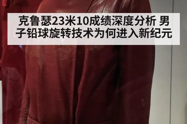 克鲁瑟23米10成绩深度分析 男子铅球旋转技术为何进入新纪元
