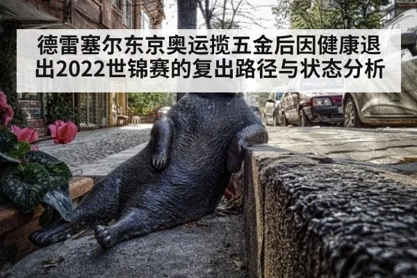 德雷塞尔东京奥运揽五金后因健康退出2022世锦赛的复出路径与状态分析