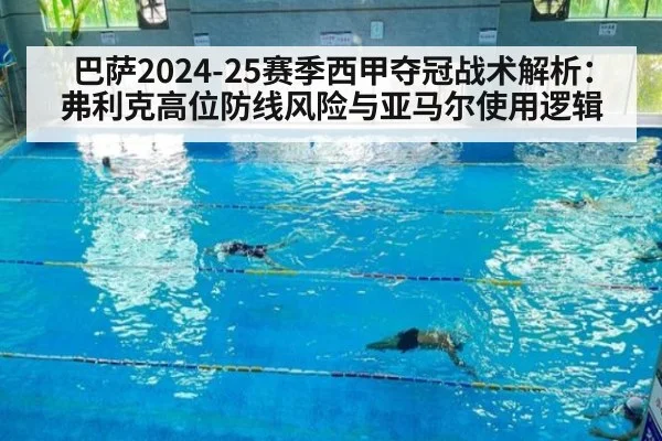巴萨2024-25赛季西甲夺冠战术解析：弗利克高位防线风险与亚马尔使用逻辑